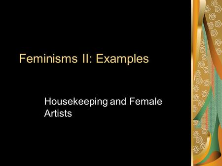 Feminisms II: Examples Housekeeping and Female Artists.