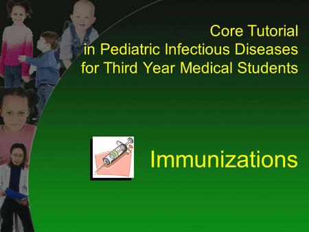 Core Tutorial in Pediatric Infectious Diseases for Third Year Medical Students Immunizations.