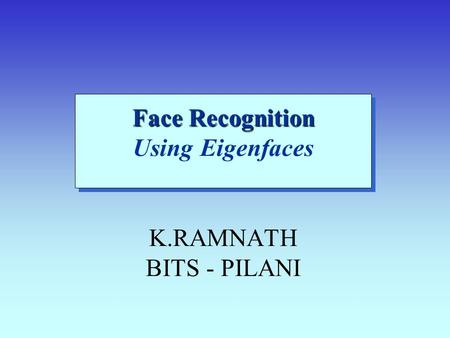 Face Recognition Face Recognition Using Eigenfaces K.RAMNATH BITS - PILANI.
