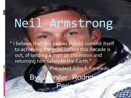 Neil Armstrong “ I believe that this nation should commit itself to achieving the goal, before this decade is out, of landing a man on the moon and returning.