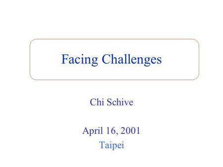 Facing Challenges Chi Schive April 16, 2001 Taipei.