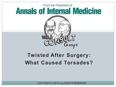 Twisted After Surgery: What Caused Torsades? COPYRIGHT © 2015, ALL RIGHTS RESERVED From the Publishers of.