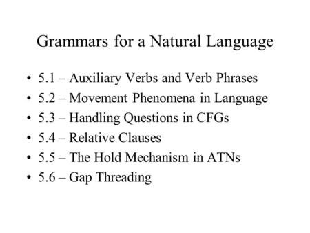 Grammars for a Natural Language 5.1 – Auxiliary Verbs and Verb Phrases 5.2 – Movement Phenomena in Language 5.3 – Handling Questions in CFGs 5.4 – Relative.
