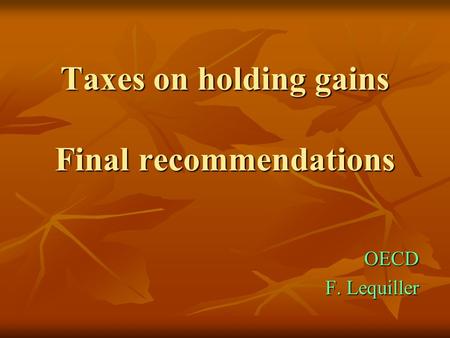 Taxes on holding gains Final recommendations OECD F. Lequiller.