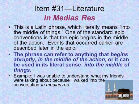 Item #31—Literature In Medias Res This is a Latin phrase, which literally means “into the middle of things.” One of the standard epic conventions is that.