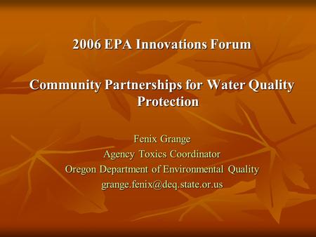2006 EPA Innovations Forum Community Partnerships for Water Quality Protection Fenix Grange Agency Toxics Coordinator Oregon Department of Environmental.