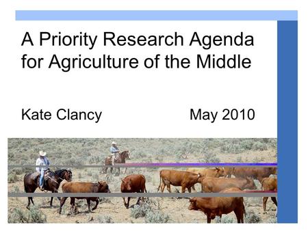 Agriculture of the middle www.agofthemiddle.org A Priority Research Agenda for Agriculture of the Middle Kate Clancy May 2010.