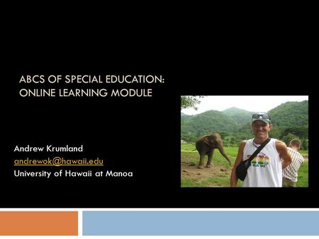 ABCS OF SPECIAL EDUCATION: ONLINE LEARNING MODULE Andrew Krumland University of Hawaii at Manoa.