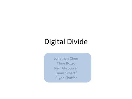 Digital Divide Jonathan Chen Clare Bozso Neil Abcouwer Laura Scharff Clyde Shaffer.