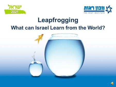 ראש הממשלה:  להיות אחת מ-15 המדינות המובילות... Leapfrogging What can Israel Learn from the World?