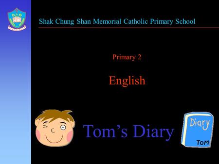 Primary 2 English Tom’s Diary Shak Chung Shan Memorial Catholic Primary School.
