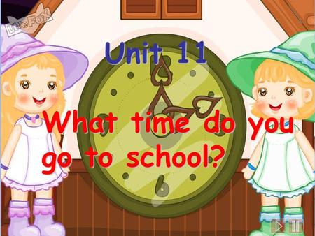 Unit 11 What time do you go to school?.