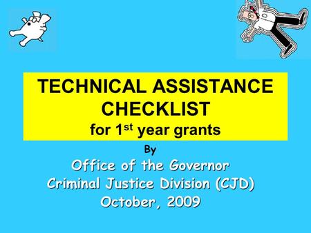 TECHNICAL ASSISTANCE CHECKLIST for 1 st year grants By Office of the Governor Criminal Justice Division (CJD) October, 2009.