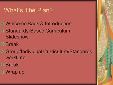 What’s The Plan? Welcome Back & Introduction Standards-Based Curriculum Slideshow Break Group/Individual Curriculum/Standards worktime Break Wrap up.