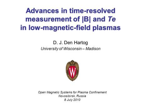 Advances in time-resolved measurement of |B| and Te in low-magnetic-field plasmas D. J. Den Hartog University of Wisconsin – Madison Open Magnetic Systems.