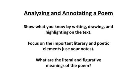 Analyzing and Annotating a Poem Show what you know by writing, drawing, and highlighting on the text. Focus on the important literary and poetic elements.