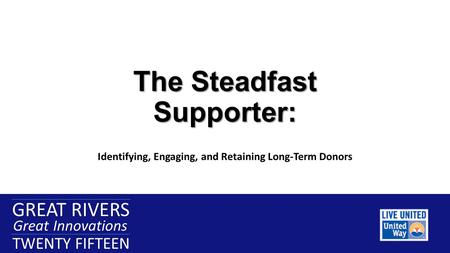 GREAT RIVERS Great Innovations TWENTY FIFTEEN GREAT RIVERS Great Innovations TWENTY FIFTEEN The Steadfast Supporter: Identifying, Engaging, and Retaining.