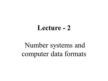 Lecture - 2 Number systems and computer data formats