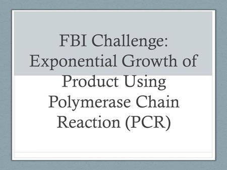 FBI Challenge: Exponential Growth of Product Using Polymerase Chain Reaction (PCR)