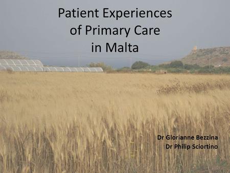 Patient Experiences of Primary Care in Malta Dr Glorianne Bezzina Dr Philip Sciortino.