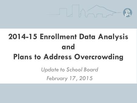 2014-15 Enrollment Data Analysis and Plans to Address Overcrowding Update to School Board February 17, 2015.