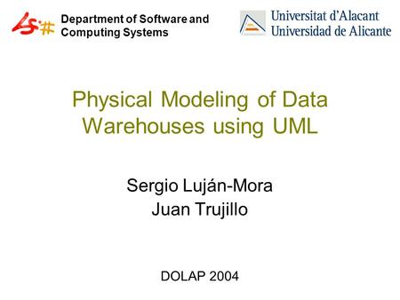 Department of Software and Computing Systems Physical Modeling of Data Warehouses using UML Sergio Luján-Mora Juan Trujillo DOLAP 2004.