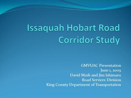 GMVUAC Presentation June 1, 2009 David Mark and Jim Ishimaru Road Services Division King County Department of Transportation.