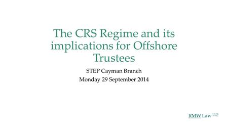 RMW Law LLP The CRS Regime and its implications for Offshore Trustees STEP Cayman Branch Monday 29 September 2014.