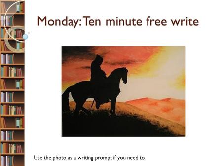 Monday: Ten minute free write Use the photo as a writing prompt if you need to.