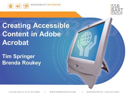 Creating Accessible Content in Adobe Acrobat Tim Springer Brenda Roukey.