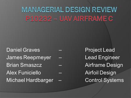 Daniel Graves –Project Lead James Reepmeyer – Lead Engineer Brian Smaszcz– Airframe Design Alex Funiciello – Airfoil Design Michael Hardbarger – Control.