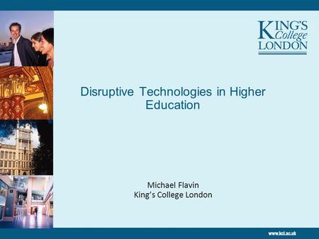 Disruptive Technologies in Higher Education Michael Flavin King’s College London.