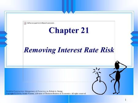 1 Chapter 21 Removing Interest Rate Risk Portfolio Construction, Management, & Protection, 4e, Robert A. Strong Copyright ©2006 by South-Western, a division.