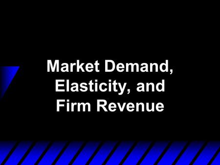 Market Demand, Elasticity, and Firm Revenue. From Individual to Market Demand Functions  Think of an economy containing n consumers, denoted by i = 1,