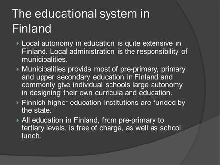 The educational system in Finland  Local autonomy in education is quite extensive in Finland. Local administration is the responsibility of municipalities.