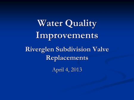 Water Quality Improvements Riverglen Subdivision Valve Replacements April 4, 2013.