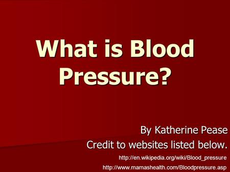 What is Blood Pressure? By Katherine Pease Credit to websites listed below.