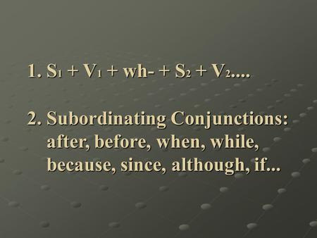 1. S 1 + V 1 + wh- + S 2 + V 2.... 1. S 1 + V 1 + wh- + S 2 + V 2.... 2. Subordinating Conjunctions: 2. Subordinating Conjunctions: after, before, when,