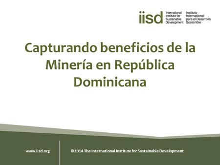 Capturando beneficios de la Minería en República Dominicana www.iisd.org ©2014 The International Institute for Sustainable Development.