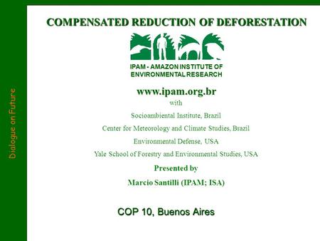 COMPENSATED REDUCTION OF DEFORESTATION IPAM - AMAZON INSTITUTE OF ENVIRONMENTAL RESEARCH www.ipam.org.br COP 10, Buenos Aires Dialogue on Future with Socioambiental.