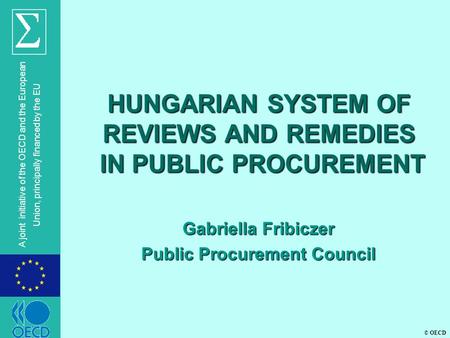 © OECD A joint initiative of the OECD and the European Union, principally financed by the EU HUNGARIAN SYSTEM OF REVIEWS AND REMEDIES IN PUBLIC PROCUREMENT.
