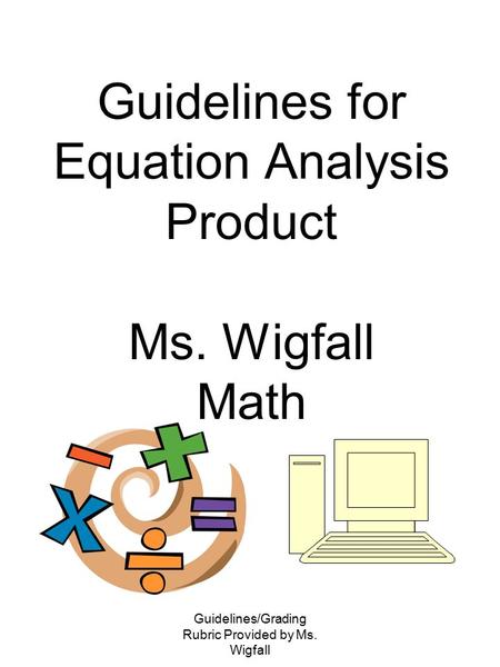 Guidelines/Grading Rubric Provided by Ms. Wigfall Guidelines for Equation Analysis Product Ms. Wigfall Math.