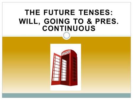 THE FUTURE TENSES: WILL, GOING TO & PRES. CONTINUOUS.