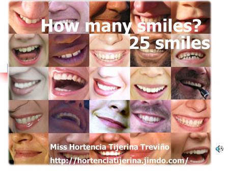 25 smiles How many smiles? Miss Hortencia Tijerina Treviño