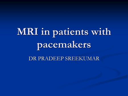 MRI in patients with pacemakers DR PRADEEP SREEKUMAR.