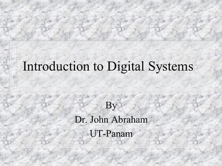 Introduction to Digital Systems By Dr. John Abraham UT-Panam.