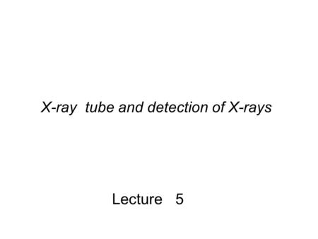 X-ray tube and detection of X-rays Lecture 5. Reminder: The rough schematics of an X-ray tube filament cathod target anode photon flux e-e- electron kinetic.