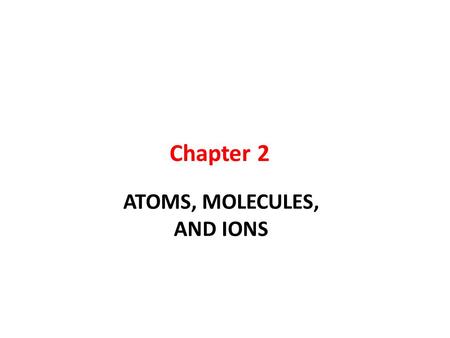 Chapter 2 ATOMS, MOLECULES, AND IONS.