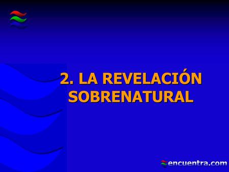 2. LA REVELACIÓN SOBRENATURAL 2. LA REVELACIÓN SOBRENATURAL.