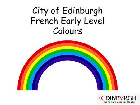 City of Edinburgh French Early Level Colours Early Level Significant Aspects of Learning Use language in a range of contexts and across learning Develop.